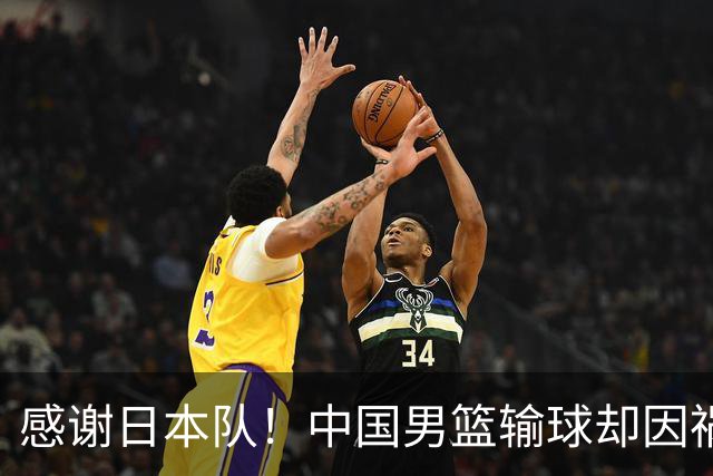 感谢日本队！中国男篮输球却因祸得福，赛后收获3个好消息
